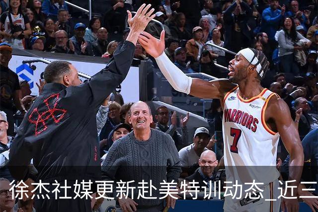 徐杰社媒更新赴美特训动态 近三次入选男篮集训均无缘正规大名单